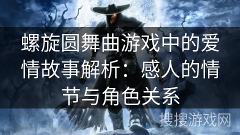 螺旋圆舞曲游戏中的爱情故事解析：感人的情节与角色关系
