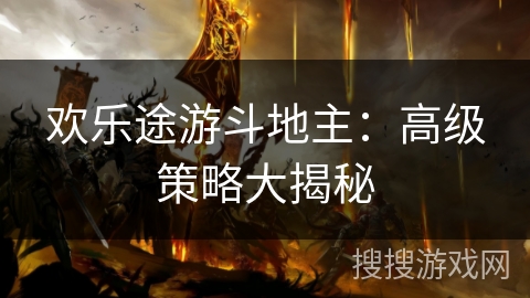 欢乐途游斗地主:高级策略大揭秘 欢乐途游斗地主:高级策略大揭秘