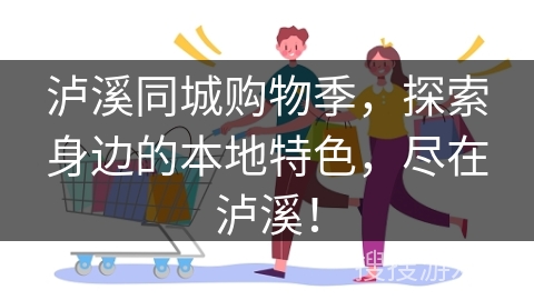 泸溪同城购物季，探索身边的本地特色，尽在泸溪！