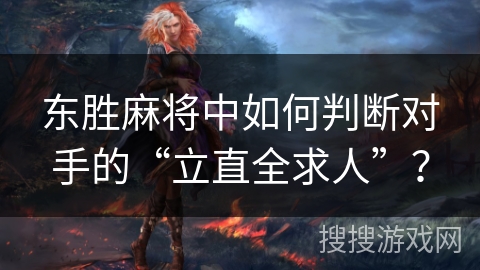 东胜麻将中如何判断对手的“立直全求人”？