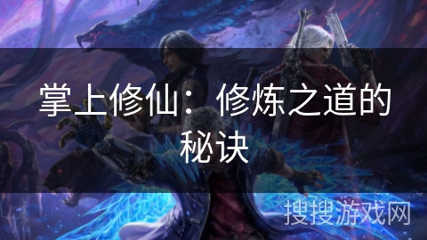 掌上修仙:修炼之道的秘诀 掌上修仙:修炼之道的秘诀