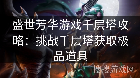 盛世芳华游戏千层塔攻略:挑战千层塔获取极品道具 盛世芳华游戏千层塔攻略:挑战千层塔获取极品道具