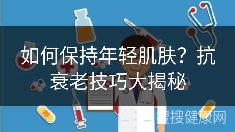 如何保持年轻肌肤？抗衰老技巧大揭秘