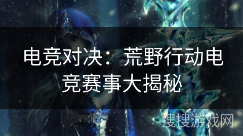 电竞对决：荒野行动电竞赛事大揭秘