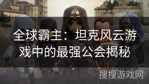 全球霸主：坦克风云游戏中的最强公会揭秘