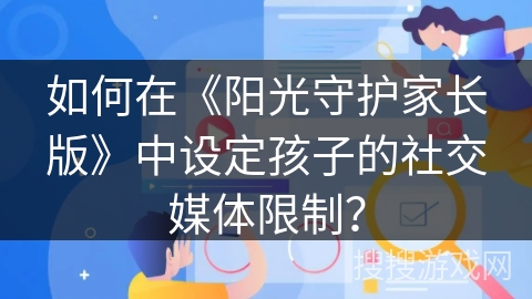 如何在《阳光守护家长版》中设定孩子的社交媒体限制？