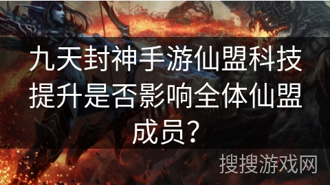 九天封神手游仙盟科技提升是否影响全体仙盟成员？