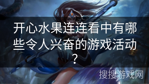 开心水果连连看中有哪些令人兴奋的游戏活动？