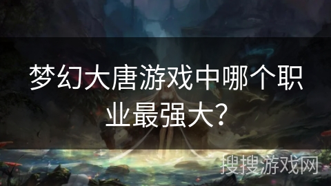 梦幻大唐游戏中哪个职业最强大？