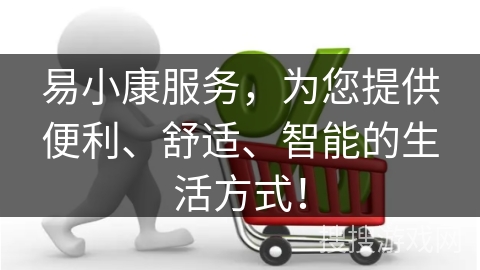 易小康服务，为您提供便利、舒适、智能的生活方式！
