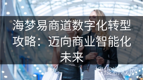 海梦易商道数字化转型攻略：迈向商业智能化未来