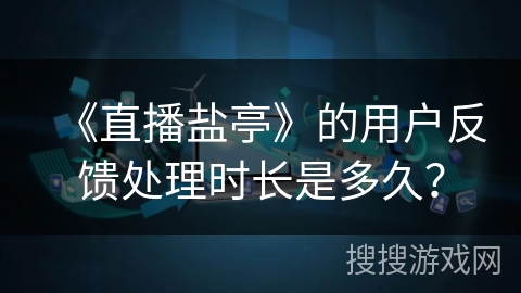 《直播盐亭》的用户反馈处理时长是多久？