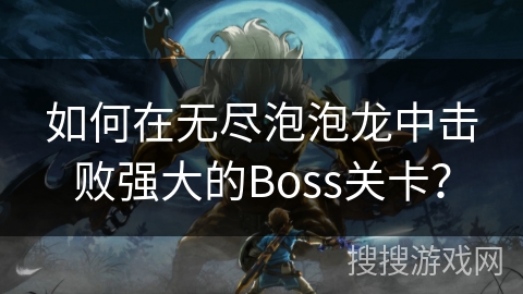 如何在无尽泡泡龙中击败强大的Boss关卡？