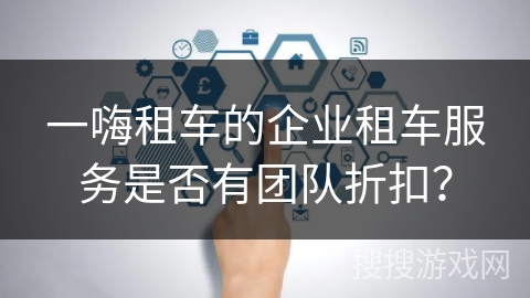 一嗨租车的企业租车服务是否有团队折扣？