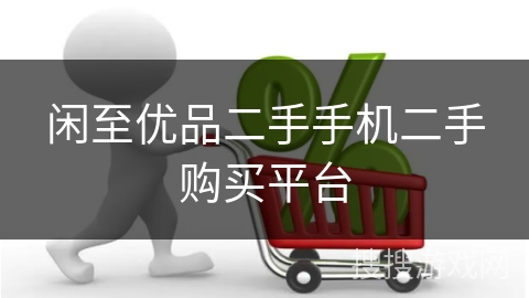 闲至优品二手手机二手购买平台 闲至优品二手手机二手购买平台