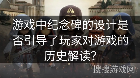 游戏中纪念碑的设计是否引导了玩家对游戏的历史解读？
