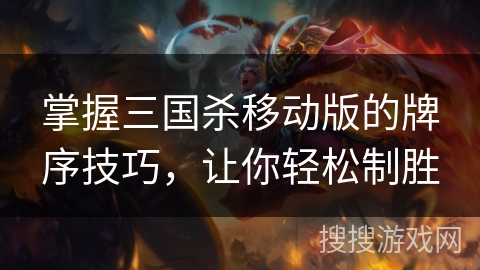 掌握三国杀移动版的牌序技巧，让你轻松制胜
