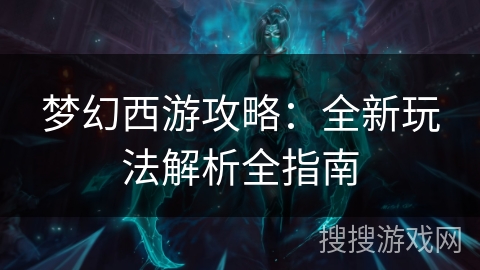 梦幻西游攻略：全新玩法解析全指南