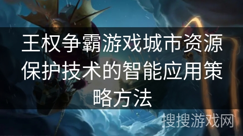 王权争霸游戏城市资源保护技术的智能应用策略方法