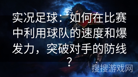 实况足球：如何在比赛中利用球队的速度和爆发力，突破对手的防线？