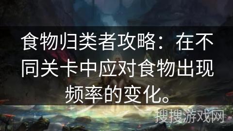 食物归类者攻略：在不同关卡中应对食物出现频率的变化。