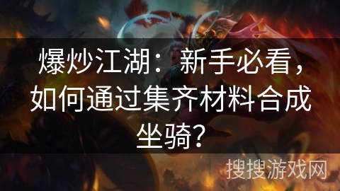 爆炒江湖:新手必看,如何通过集齐材料合成坐骑? 爆炒江湖:新手必看,如何通过集齐材料合成坐骑?