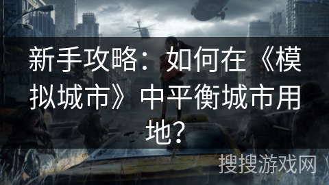 新手攻略：如何在《模拟城市》中平衡城市用地？