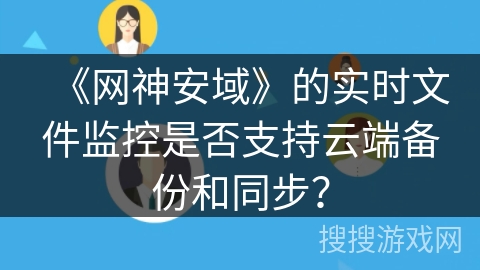 《网神安域》的实时文件监控是否支持云端备份和同步？