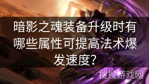 暗影之魂装备升级时有哪些属性可提高法术爆发速度？