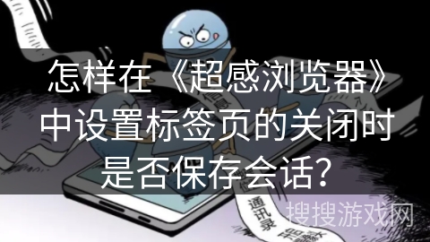 怎样在《超感浏览器》中设置标签页的关闭时是否保存会话？