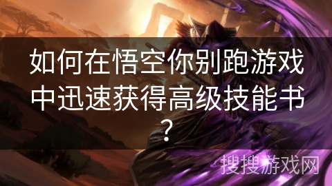 如何在悟空你别跑游戏中迅速获得高级技能书？