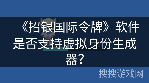 《招银国际令牌》软件是否支持虚拟身份生成器？