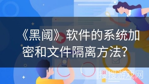 《黑阈》软件的系统加密和文件隔离方法？