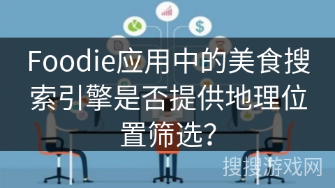 Foodie应用中的美食搜索引擎是否提供地理位置筛选？