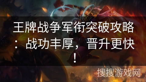 王牌战争军衔突破攻略：战功丰厚，晋升更快！