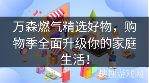 万森燃气精选好物，购物季全面升级你的家庭生活！