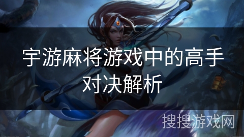 宇游麻将游戏中的高手对决解析