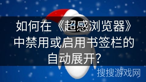 如何在《超感浏览器》中禁用或启用书签栏的自动展开？