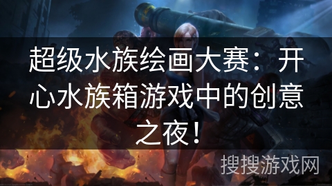 超级水族绘画大赛：开心水族箱游戏中的创意之夜！