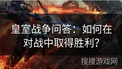 皇室战争问答：如何在对战中取得胜利？