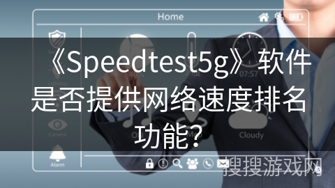 《Speedtest5g》软件是否提供网络速度排名功能? 《Speedtest5g》软件是否提供网络速度排名功能?