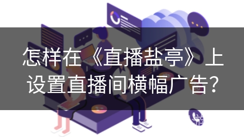 怎样在《直播盐亭》上设置直播间横幅广告？