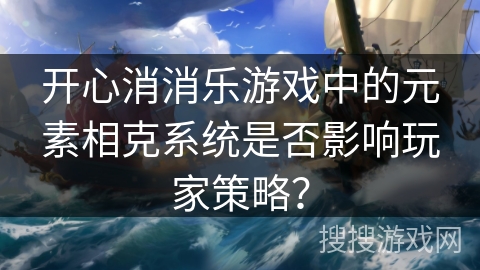 开心消消乐游戏中的元素相克系统是否影响玩家策略？