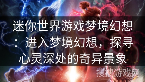 迷你世界游戏梦境幻想：进入梦境幻想，探寻心灵深处的奇异景象