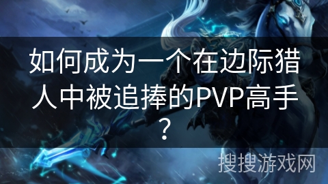 如何成为一个在边际猎人中被追捧的PVP高手？