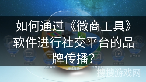如何通过《微商工具》软件进行社交平台的品牌传播？