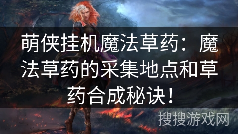 萌侠挂机魔法草药：魔法草药的采集地点和草药合成秘诀！