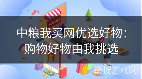 中粮我买网优选好物:购物好物由我挑选 中粮我买网优选好物:购物好物由我挑选