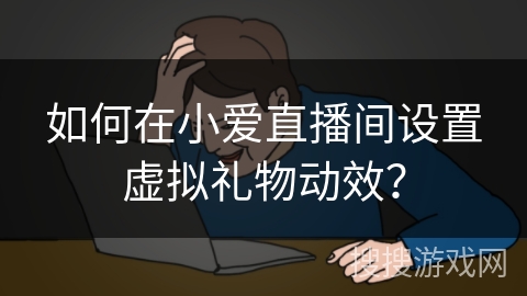 如何在小爱直播间设置虚拟礼物动效? 如何在小爱直播间设置虚拟礼物动效?