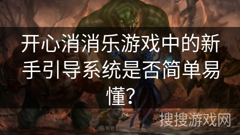 开心消消乐游戏中的新手引导系统是否简单易懂？